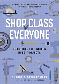 Shop Class for Everyone: Practical Life Skills 83 Projects: Plumbing · Wood & Metalwork Electrical Mechanical Domestic Repair