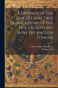 A Defence of the Sincere and True Translations of the Holy Scriptures Into the English Tongue