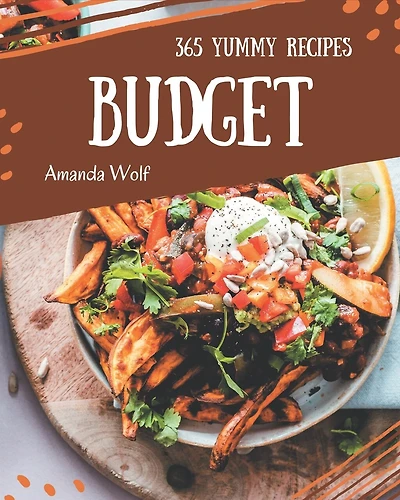 365 Yummy Budget Recipes: Greatest Yummy Budget Cookbook of All Time