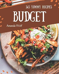 365 Yummy Budget Recipes: Greatest Yummy Budget Cookbook of All Time