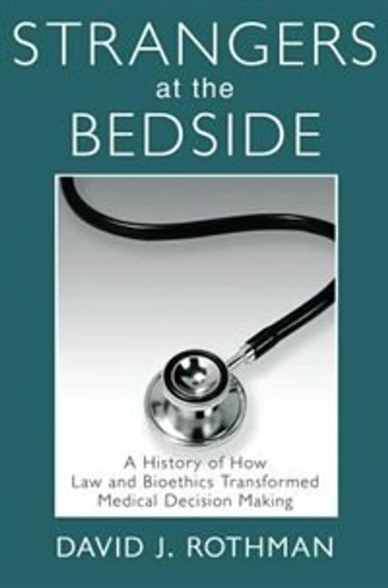 Strangers At The Bedside: A History Of How Law And Bioethics Transformed Medical Decision Making