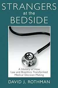Strangers At The Bedside: A History Of How Law And Bioethics Transformed Medical Decision Making
