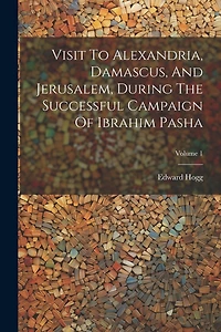 Visit To Alexandria, Damascus, And Jerusalem, During The Successful Campaign Of Ibrahim Pasha; Volume 1