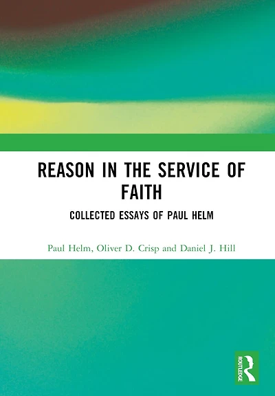 Reason the Service of Faith: Collected Essays Paul Helm