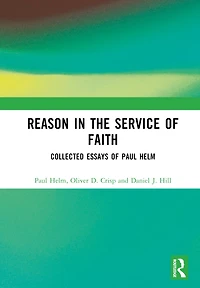 Reason the Service of Faith: Collected Essays Paul Helm
