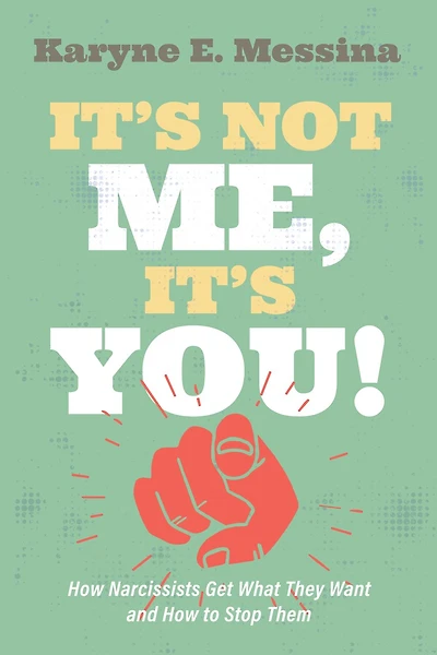 It's Not Me, You!: How Narcissists Get What They Want and to Stop Them