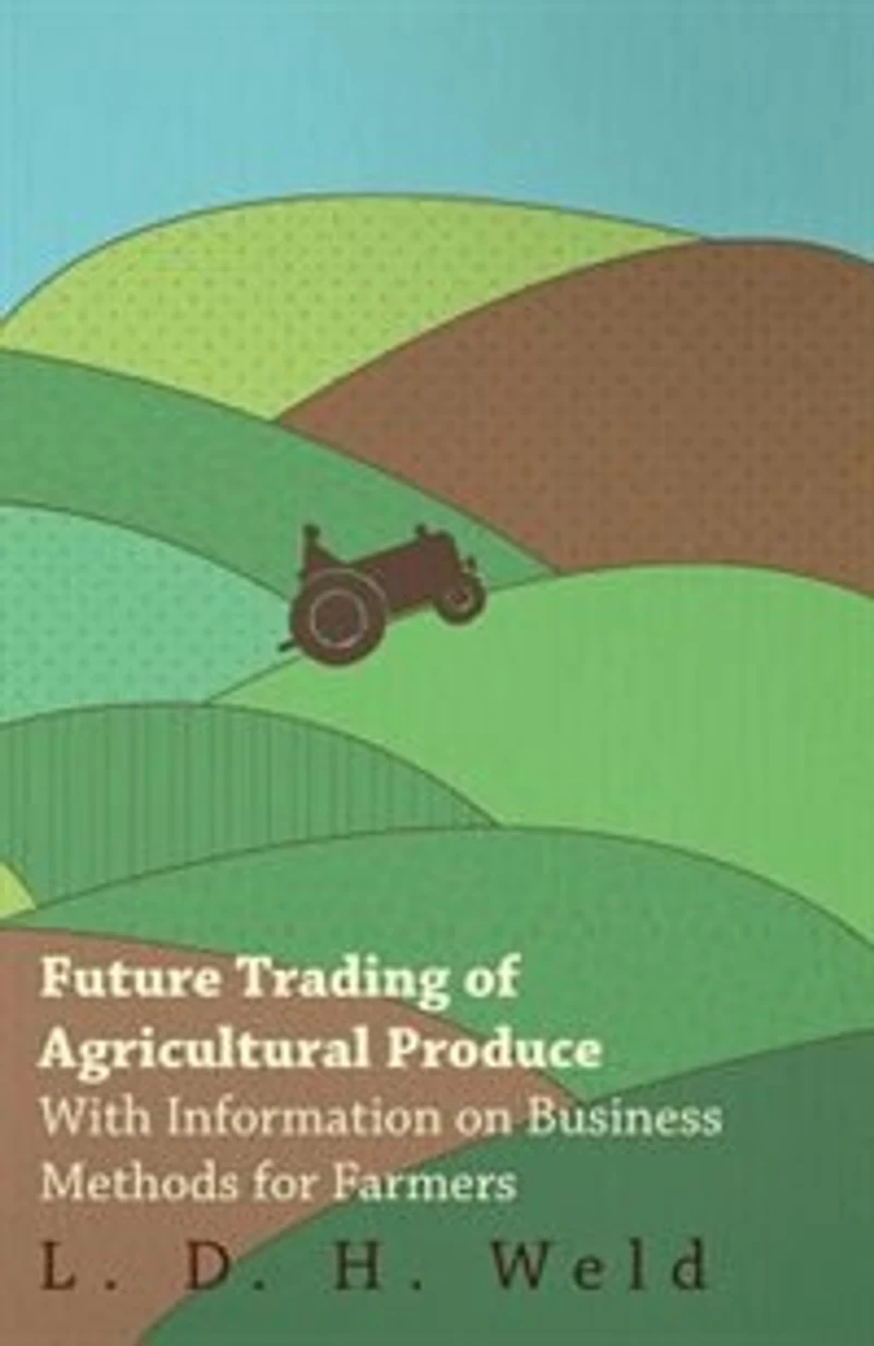 Future Trading of Agricultural Produce - With Information on Business Methods for Farmers