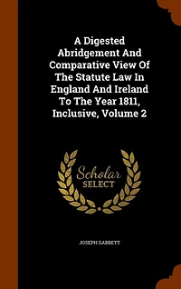 A Digested Abridgement And Comparative View Of The Statute Law In England And Ireland To The Year 1811, Inclusive, Volume 2