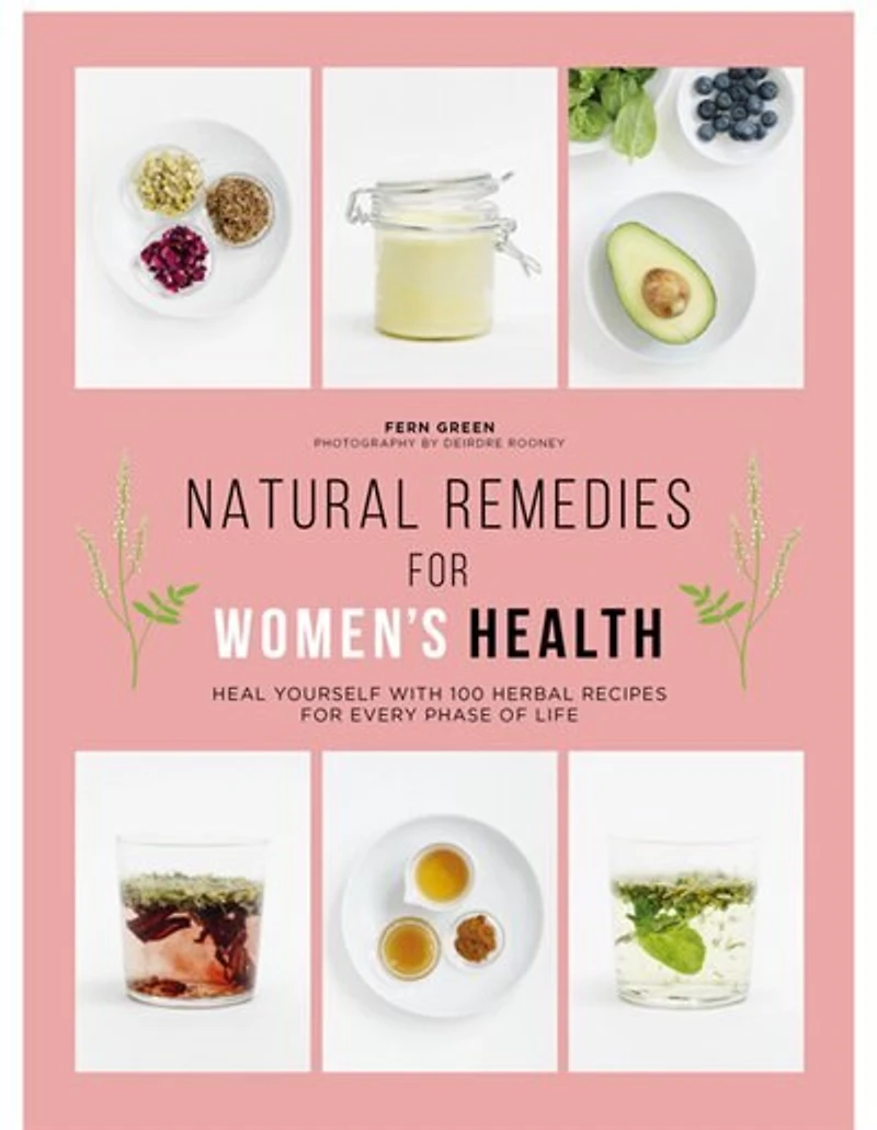 Natural Remedies for Women's Health: Heal Yourself with 100 Recipes for Every Phase of Your Life