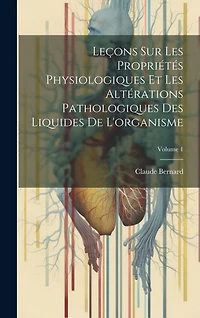 Leçons Sur Les Propriétés Physiologiques Et Les Altérations Pathologiques Des Liquides De L'organisme; Volume 1