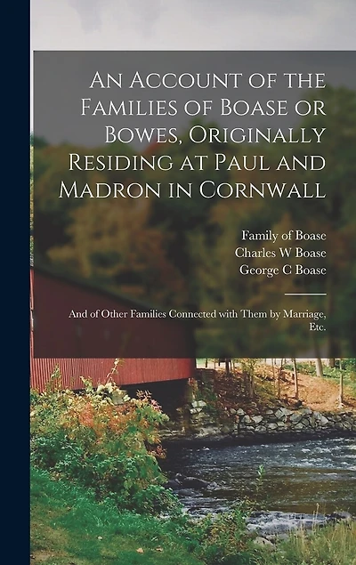 An Account of the Families of Boase or Bowes, Originally Residing at Paul and Madron in Cornwall; and of Other Families Connected With Them by Marriage, Etc.
