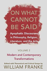 On What Cannot Be Said: Apophatic Discourses Philosophy, Religion, Literature, and the Arts. Volume 2. Modern Contemporary Transformations