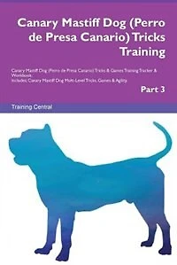 Canary Mastiff Dog (Perro de Presa Canario) Tricks Training Canary Mastiff Dog (Perro de Presa Canario) Tricks & Games Training Tracker & Workbook.  Includes: Canary Mastiff Dog Multi-Level Tricks, Games & Agility. Part 3