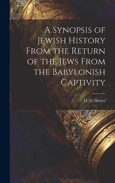 A Synopsis of Jewish History From the Return of the Jews From the Babylonish Captivity