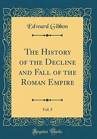 The History of the Decline and Fall of the Roman Empire, Vol. 5 (Classic Reprint)