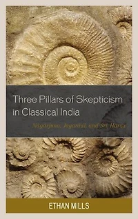 Three Pillars of Skepticism Classical India: Nagarjuna, Jayarasi, and Sri Harsa