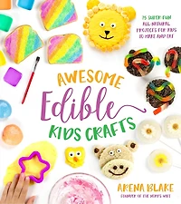 Awesome Edible Kids Crafts: 75 Super-Fun All-Natural Projects for to Make and Eat