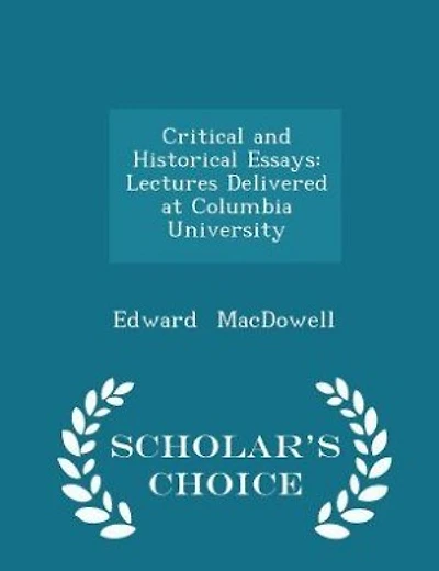 Critical and Historical Essays: Lectures Delivered at Columbia University - Scholar's Choice Edition