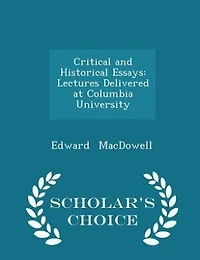 Critical and Historical Essays: Lectures Delivered at Columbia University - Scholar's Choice Edition