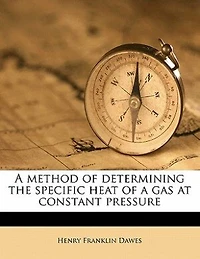 a Method of Determining the Specific Heat Gas at Constant Pressure (Classic Reprint)