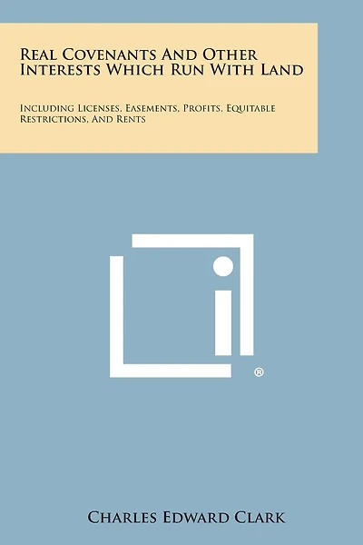 Real Covenants And Other Interests Which Run With Land: Including Licenses, Easements, Profits, Equitable Restrictions, And Rents