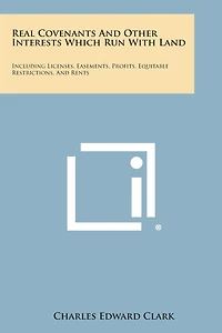 Real Covenants And Other Interests Which Run With Land: Including Licenses, Easements, Profits, Equitable Restrictions, And Rents
