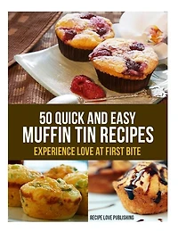 50 Quick and Easy Muffin Tin Recipes: Experience Love at First Bite!