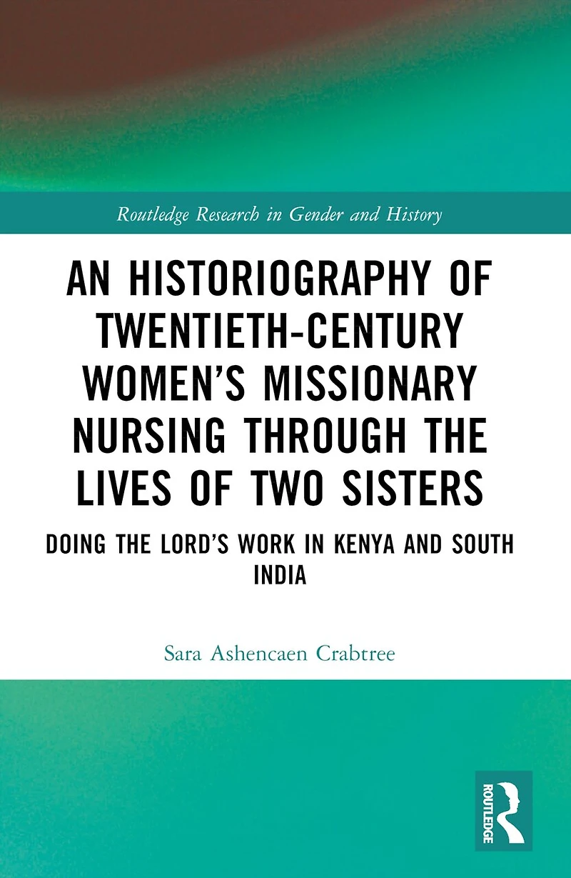 An Historiography of Twentieth-Century Women's Missionary Nursing Through the Lives Two Sisters: Doing Lord's Work Kenya and South India