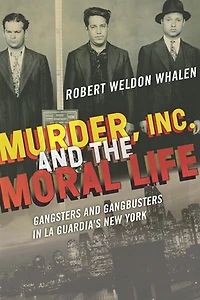 Murder, Inc., and the Moral Life: Gangsters Gangbusters La Guardia's New York