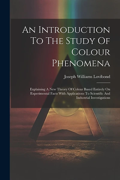 An Introduction To The Study Of Colour Phenomena: Explaining A New Theory Of Colour Based Entirely On Experimental Facts With Applications To Scientific And Industrial Investigations