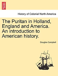 The Puritan In Holland, England And America. An Introduction To American History.
