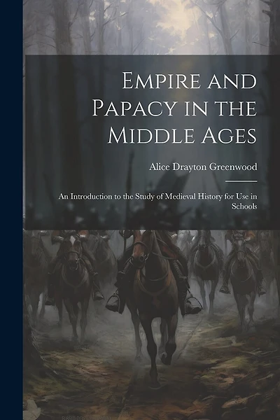 Empire and Papacy in the Middle Ages: An Introduction to the Study of Medieval History for Use in Schools
