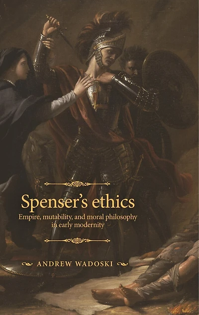 Spenser's ethics: Empire, mutability, and moral philosophy early modernity