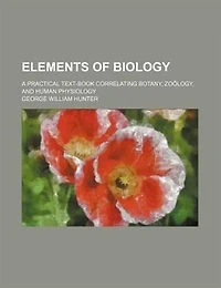 Elements of Biology: A Practical Text-Book Correlating Botany, Zoölogy, and Human Physiology (Classic Reprint)