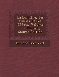 La Lumière, Ses Causes Et Effets; Volume 1