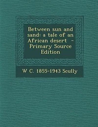 Between Sun and Sand: A Tale of an African Desert (Classic Reprint)