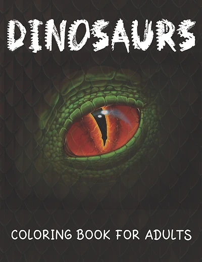 Dinosaurs Coloring Book For Adults: Coloring Book For Grown-Ups (T-Rex, Stegosaurus, Triceratops, Spinosaurus And More) For Stress Relief And Relaxation.