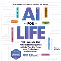 AI for Life: 100+ Ways to Use Artificial Intelligence to Make Your Life Easier, More Productive…and More Fun!