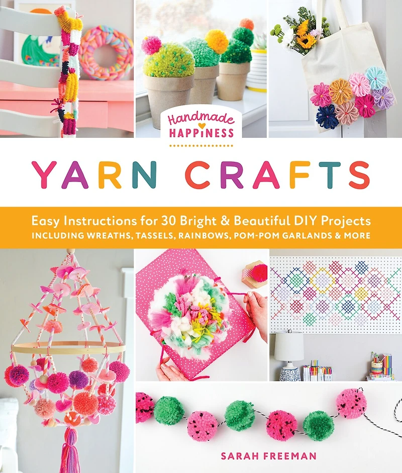 Handmade Happiness Yarn Crafts: Easy Instructions for 30 Bright and Beautiful DIY Projects Including Wreaths, Tassels, Rainbows, Pom-Pom Garlands, More