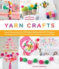 Handmade Happiness Yarn Crafts: Easy Instructions for 30 Bright and Beautiful DIY Projects Including Wreaths, Tassels, Rainbows, Pom-Pom Garlands, More