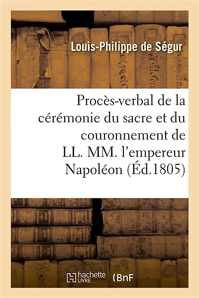 Procès-Verbal de la Cérémonie Du Sacre Et Du Couronnement de LL. MM. l'Empereur Napoléon: Et l'Impératrice Joséphine