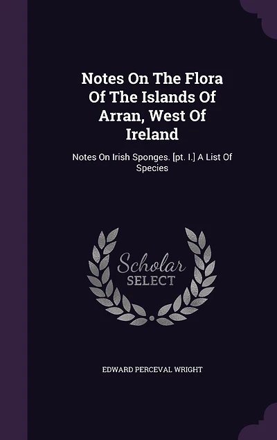 Notes On The Flora Of Islands Arran, West Ireland: Irish Sponges. [pt. I.] A List Species