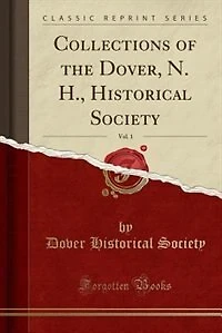 Collections of the Dover, N. H., Historical Society, Vol. 1 (Classic Reprint)