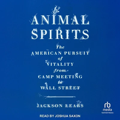 Animal Spirits: The American Pursuit of Vitality from Camp Meeting to Wall Street