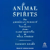 Animal Spirits: The American Pursuit of Vitality from Camp Meeting to Wall Street