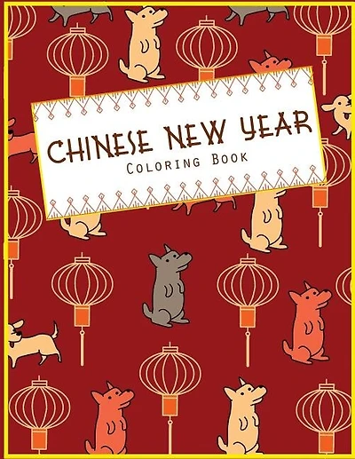 Chinese New Year Coloring Book: Fun Holiday Craft Activity Book for Kids and Adults to Celebrate A Traditional Chinese New Year with Dragons, Dogs, Monkeys, Roosters and More!