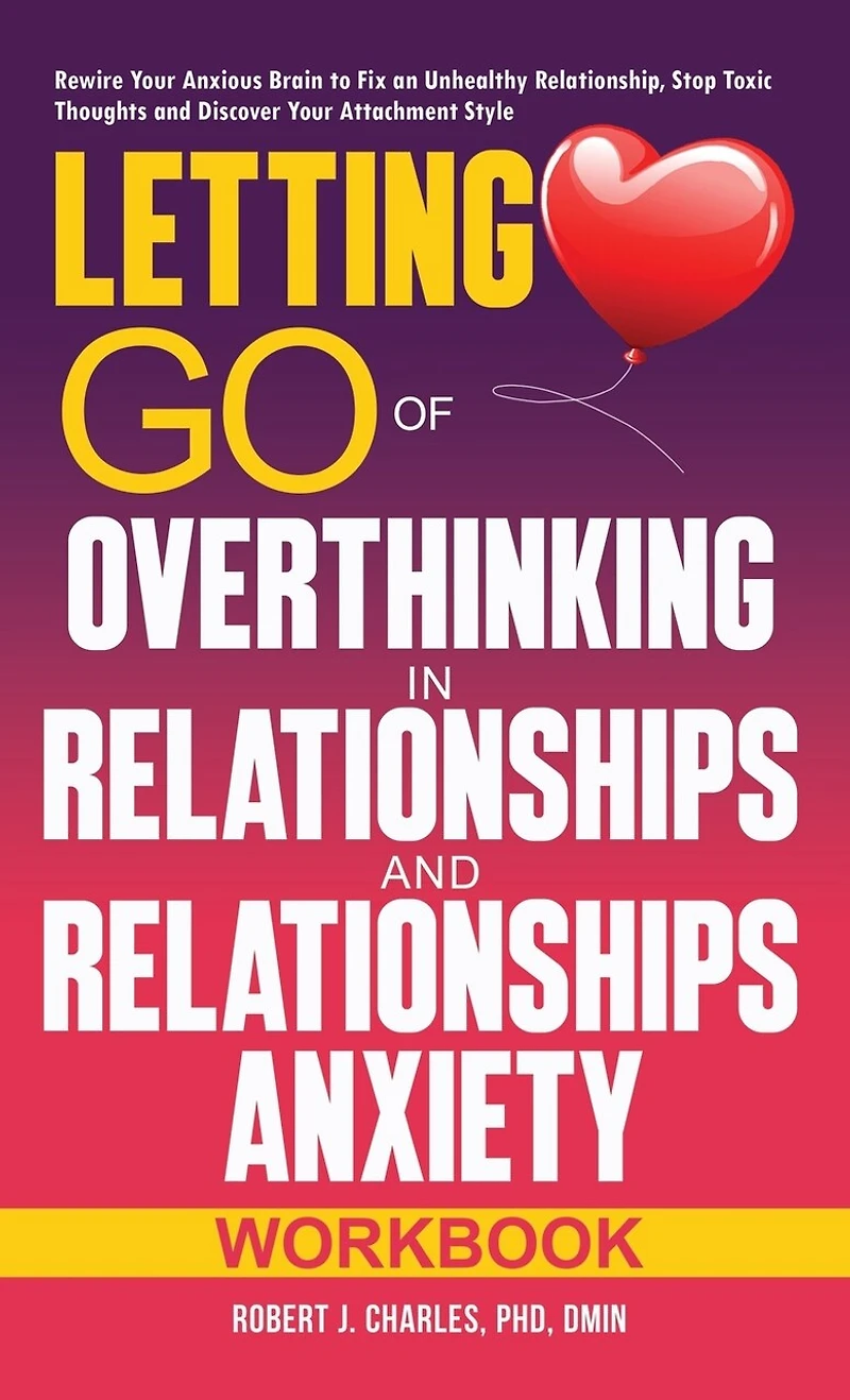 Letting Go of Overthinking in Relationships and Relationships Anxiety Workbook: Rewire Your Anxious Brain to Fix an Unhealthy Relationship, Stop Toxic Thoughts and Discover Your Attachment Style