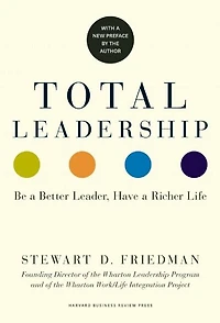 Total Leadership: Be a Better Leader, Have Richer Life (With New Preface)