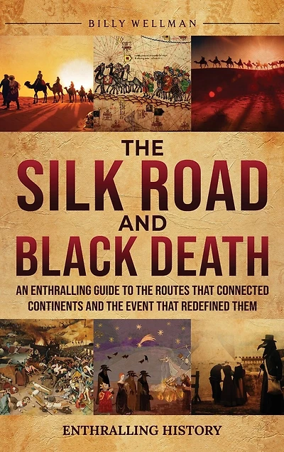 The Silk Road and Black Death: An Enthralling Guide to the Routes That Connected Continents and the Event That Redefined Them