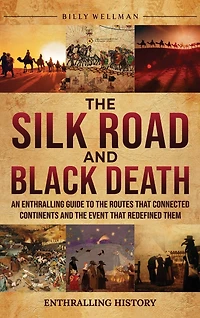 The Silk Road and Black Death: An Enthralling Guide to the Routes That Connected Continents and the Event That Redefined Them